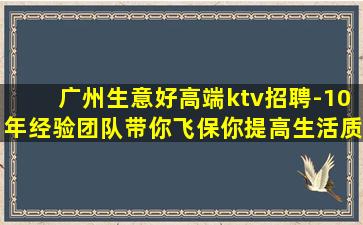 广州生意好高端ktv招聘-10年经验团队带你飞保你提高生活质