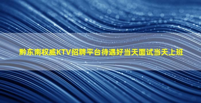 黔东南权威KTV招聘平台待遇好当天面试当天上班